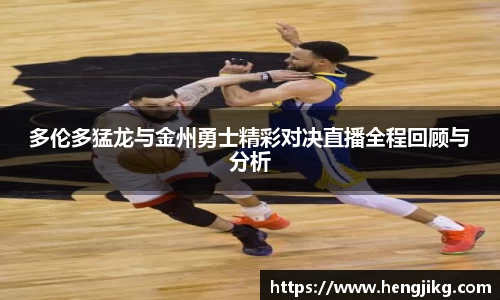 多伦多猛龙与金州勇士精彩对决直播全程回顾与分析
