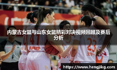 内蒙古女篮与山东女篮精彩对决视频回顾及赛后分析