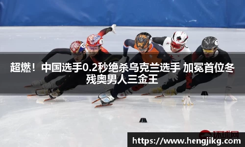 超燃！中国选手0.2秒绝杀乌克兰选手 加冕首位冬残奥男人三金王