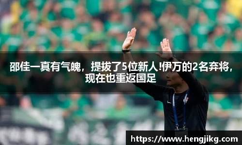 邵佳一真有气魄，提拔了5位新人!伊万的2名弃将，现在也重返国足